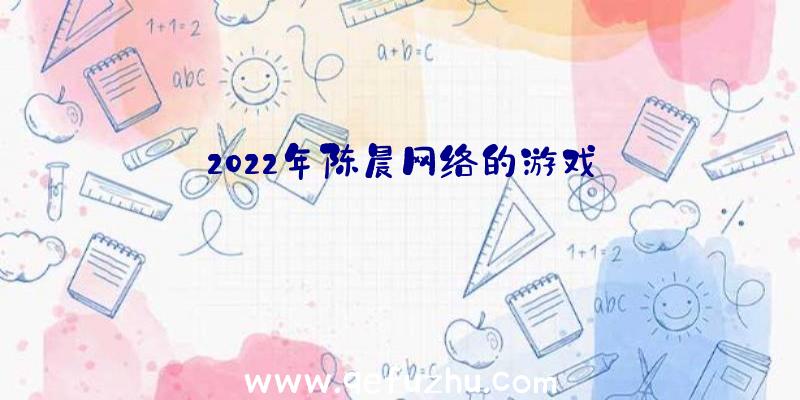 2022年陈晨网络的游戏