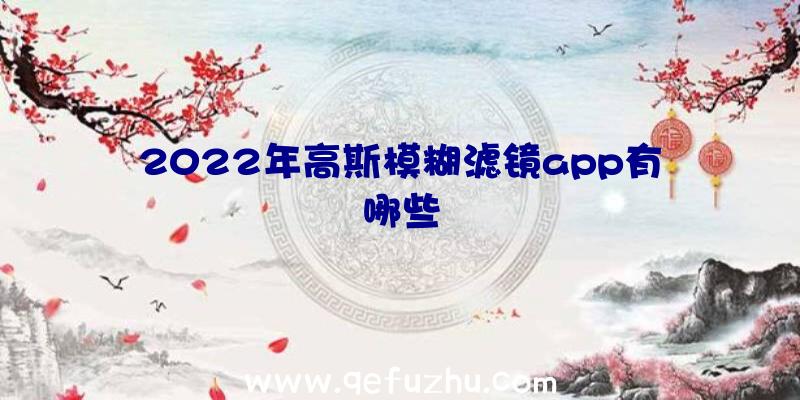 2022年高斯模糊滤镜app有哪些