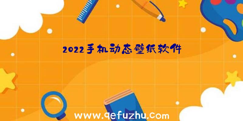 2022手机动态壁纸软件