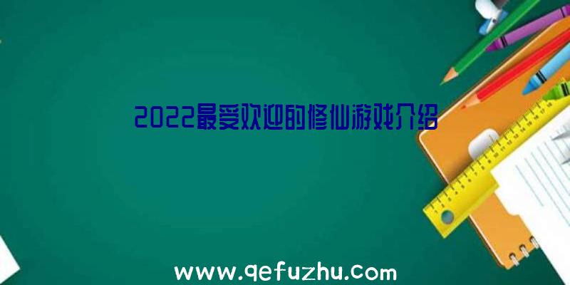 2022最受欢迎的修仙游戏介绍