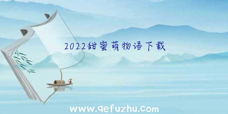 2022甜蜜萌物语下载