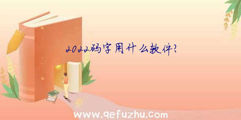 2022码字用什么软件？