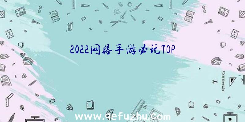 2022网络手游必玩TOP