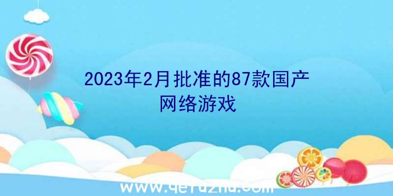 2023年2月批准的87款国产网络游戏