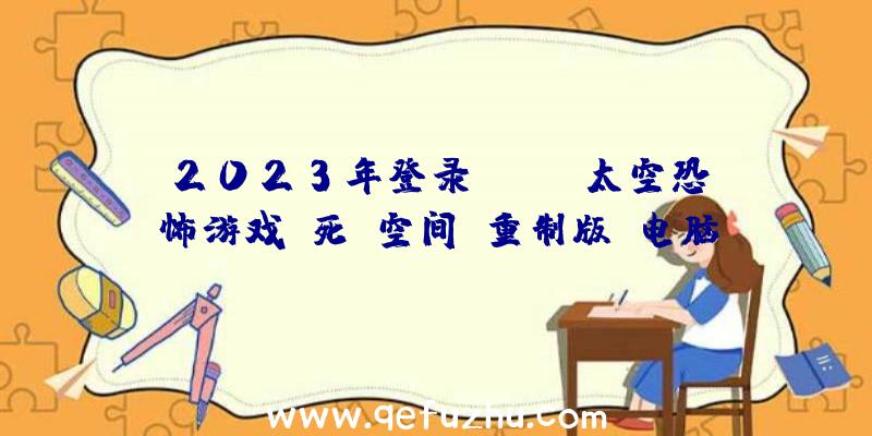 2023年登录PC!EA太空恐怖游戏《死亡空间:重制版》电脑