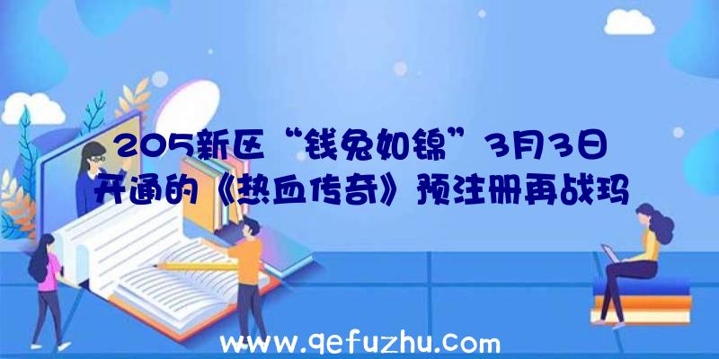 205新区“钱兔如锦”3月3日开通的《热血传奇》预注册再战玛