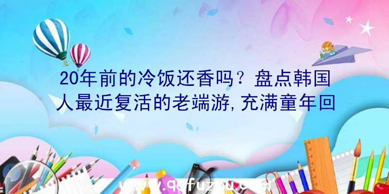 20年前的冷饭还香吗？盘点韩国人最近复活的老端游,充满童年回