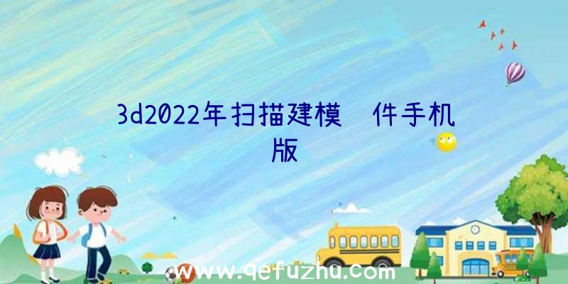 3d2022年扫描建模软件手机版