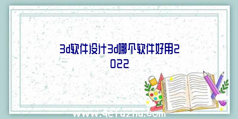 3d软件设计3d哪个软件好用2022