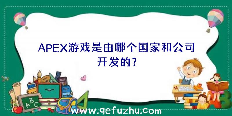 APEX游戏是由哪个国家和公司开发的？