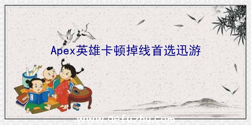 Apex英雄卡顿掉线首选迅游