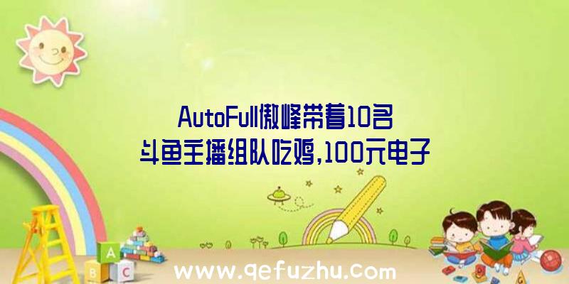 AutoFull傲峰带着10名斗鱼主播组队吃鸡,100元电子