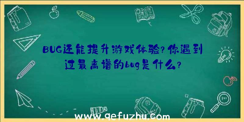 BUG还能提升游戏体验？你遇到过最离谱的bug是什么？