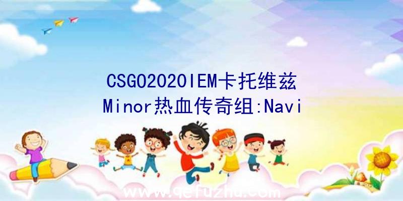 CSGO2020IEM卡托维兹Minor热血传奇组:Navi