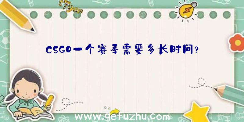 CSGO一个赛季需要多长时间？