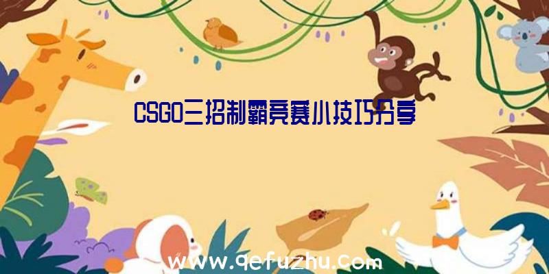 CSGO三招制霸竞赛小技巧分享