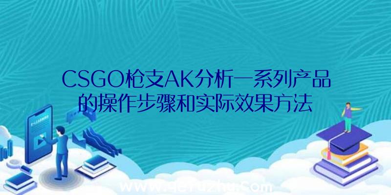 CSGO枪支AK分析一系列产品的操作步骤和实际效果方法