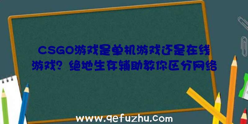 CSGO游戏是单机游戏还是在线游戏？绝地生存辅助教你区分网络