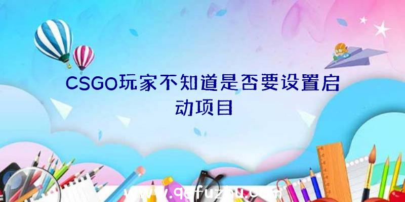 CSGO玩家不知道是否要设置启动项目