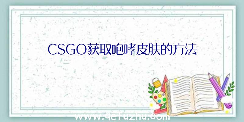 CSGO获取咆哮皮肤的方法