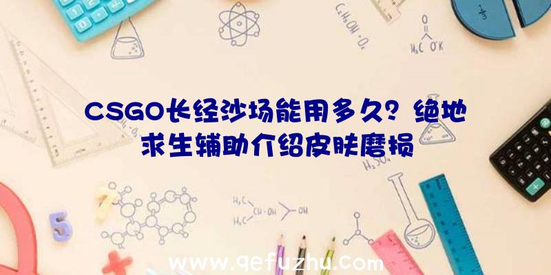 CSGO长经沙场能用多久？绝地求生辅助介绍皮肤磨损