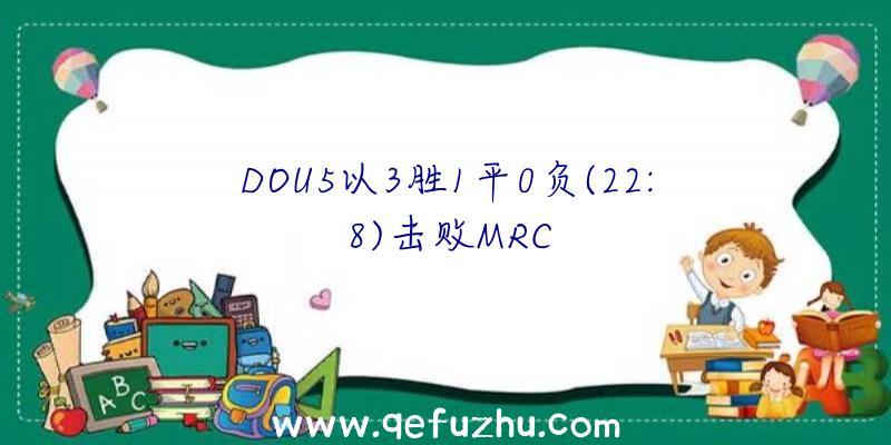 DOU5以3胜1平0负(22:8)击败MRC