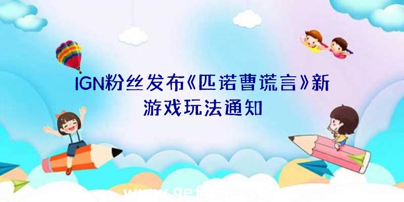 IGN粉丝发布《匹诺曹谎言》新游戏玩法通知