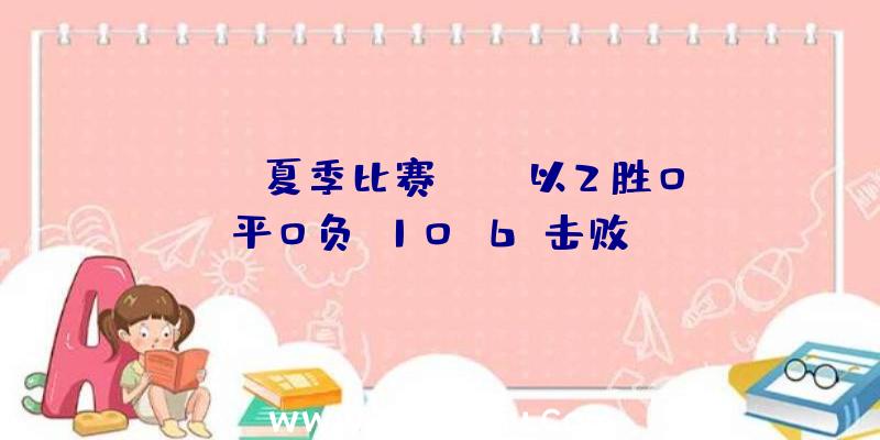 IVL夏季比赛:WBG以2胜0平0负(10:6)击败GW