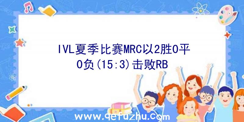 IVL夏季比赛MRC以2胜0平0负(15:3)击败RB