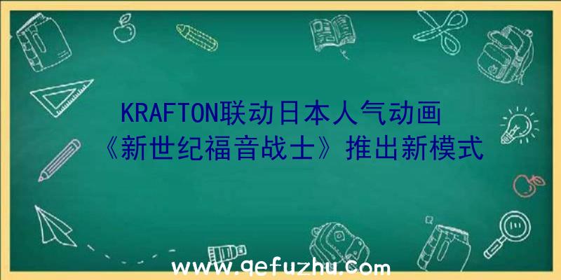 KRAFTON联动日本人气动画《新世纪福音战士》推出新模式