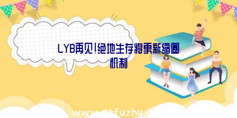 LYB再见!绝地生存将更新缩圈机制