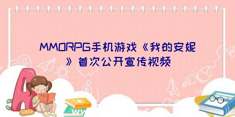 MMORPG手机游戏《我的安妮》首次公开宣传视频