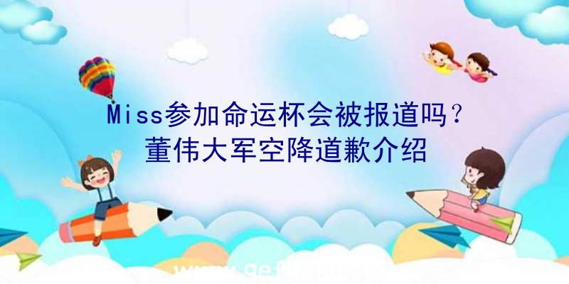 Miss参加命运杯会被报道吗？董伟大军空降道歉介绍