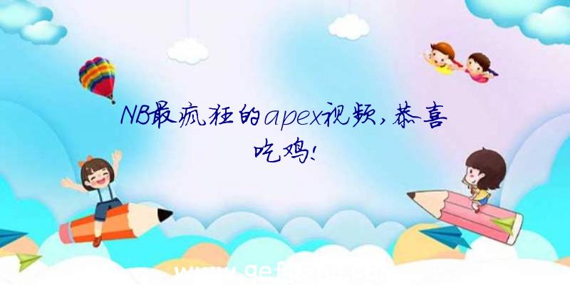 NB最疯狂的apex视频,恭喜吃鸡!