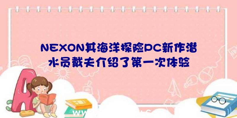 NEXON其海洋探险PC新作潜水员戴夫介绍了第一次体验