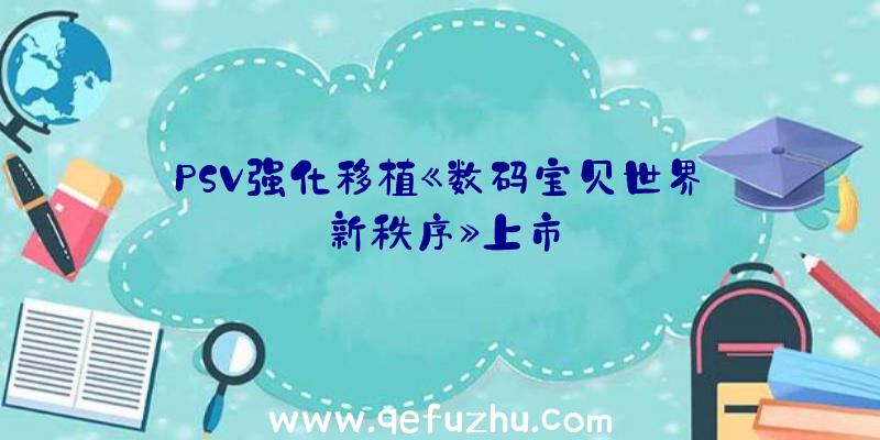 PSV强化移植《数码宝贝世界:新秩序》上市