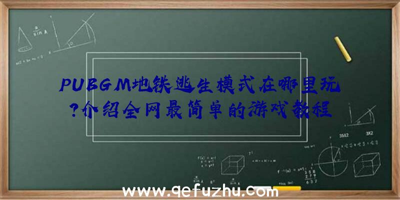 PUBGM地铁逃生模式在哪里玩？介绍全网最简单的游戏教程