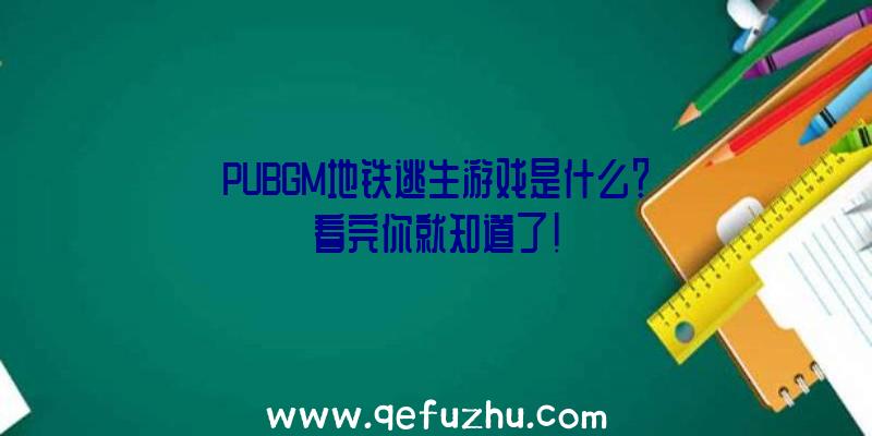 PUBGM地铁逃生游戏是什么？看完你就知道了!