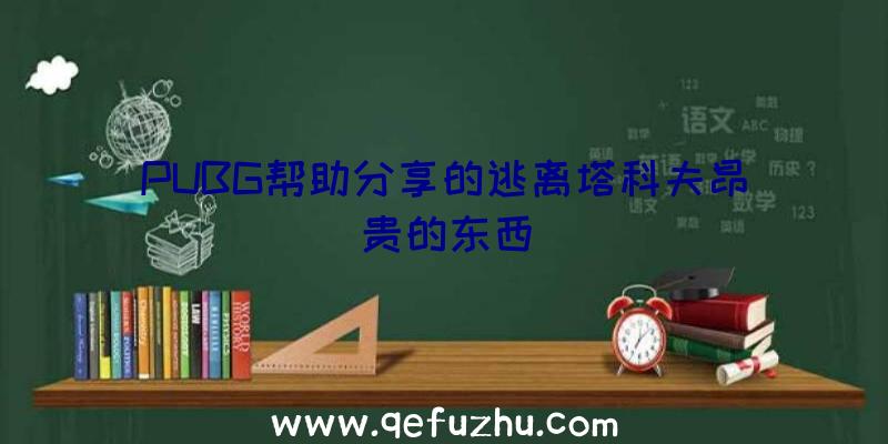 PUBG帮助分享的逃离塔科夫昂贵的东西