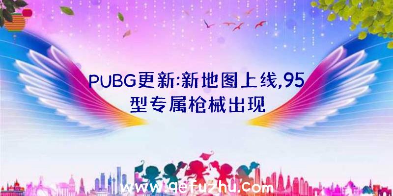 PUBG更新:新地图上线,95型专属枪械出现