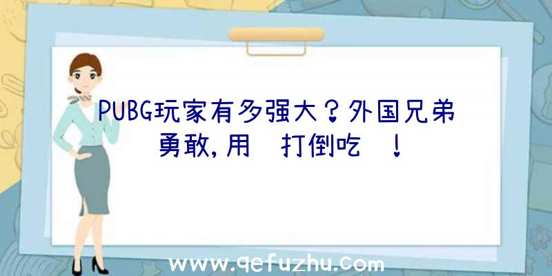 PUBG玩家有多强大？外国兄弟勇敢,用锅打倒吃鸡!