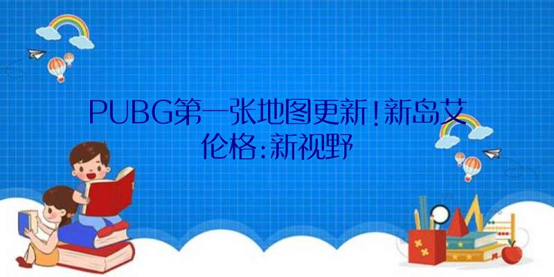 PUBG第一张地图更新!新岛艾伦格:新视野