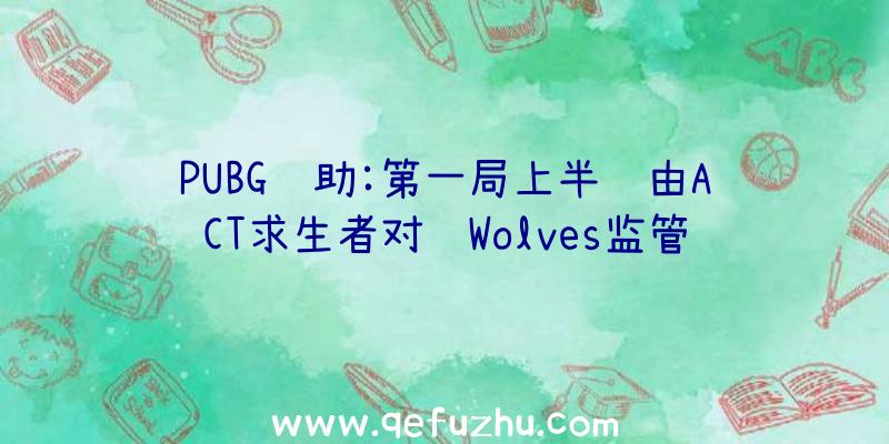 PUBG辅助:第一局上半轮由ACT求生者对阵Wolves监管