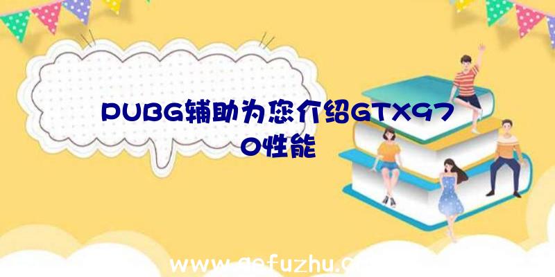 PUBG辅助为您介绍GTX970性能