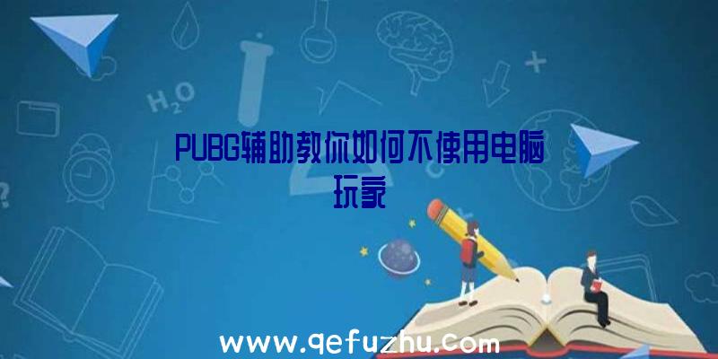 PUBG辅助教你如何不使用电脑玩家