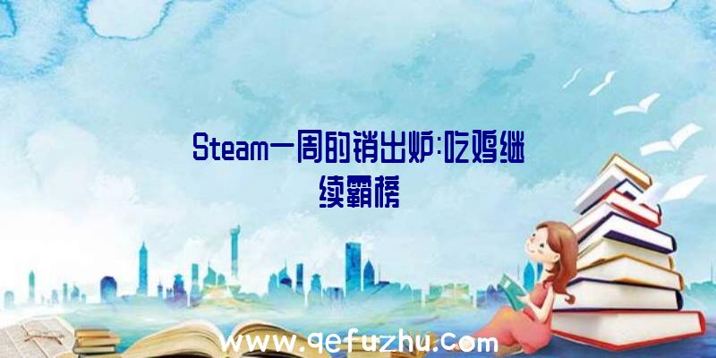 Steam一周的销出炉:吃鸡继续霸榜