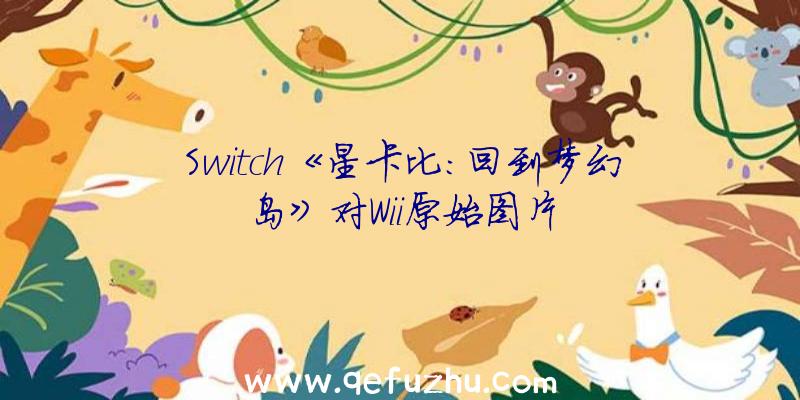 Switch《星卡比:回到梦幻岛》对Wii原始图片