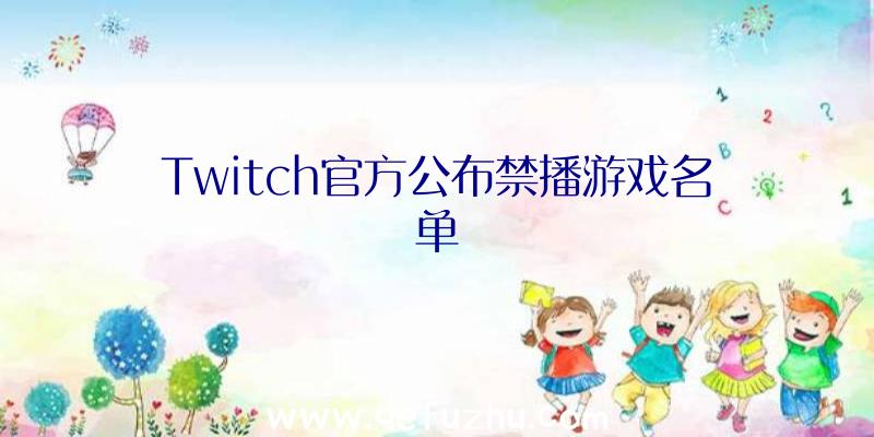 Twitch官方公布禁播游戏名单