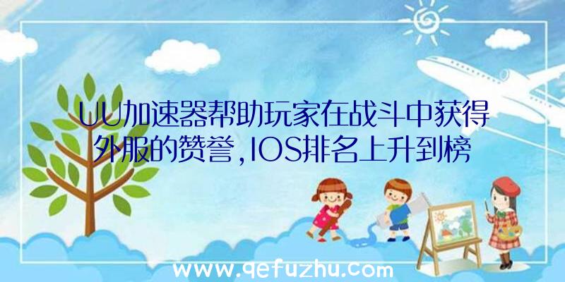 UU加速器帮助玩家在战斗中获得外服的赞誉,IOS排名上升到榜