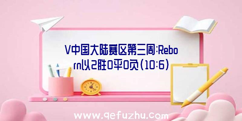 V中国大陆赛区第三周:Reborn以2胜0平0负(10:6)